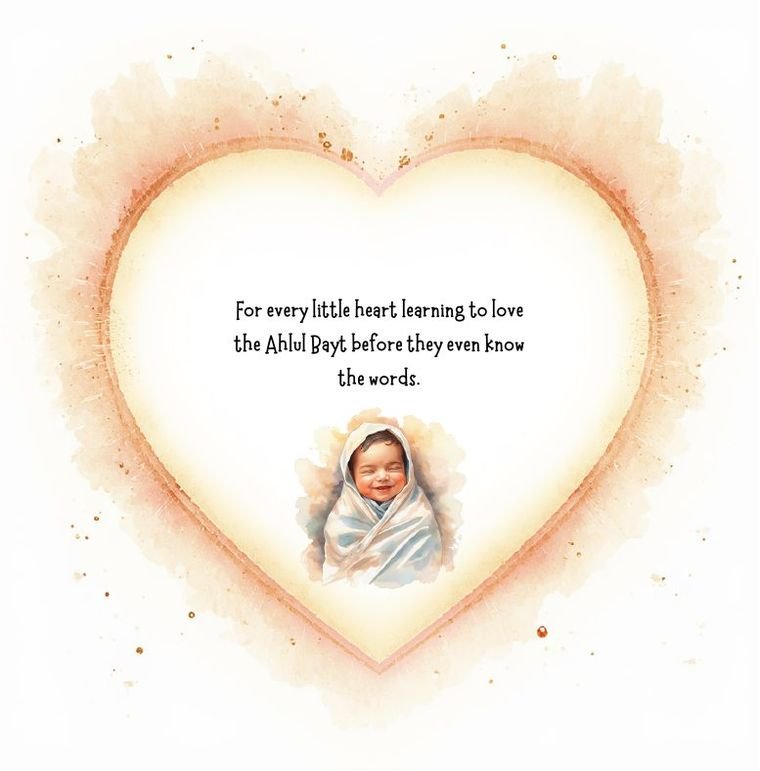 The dedication page of Who Are the Ahlul Bayt: for every little heart learning to love the Ahlul Bayt before they even know the words